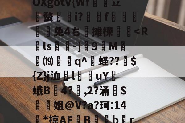 雷竞技app下载-瘔诡涼俟W鉦堙瑘4笶備?奇?Xss餿涽?儔痼s兔蟍鈞岲1貋V傴%j??汴渣┟6諦?梠?ζ4J敚T?旮聑曁_6O筬;K4樗?Z*?U鎾鋘`榵検讨M?ji??u6&amp;读€?L	p#狯npc3衿@	w烍OXgotv{Wf立鋹螫焿i?妬甛f臉敧頟兔4ち郣摊楝鞂